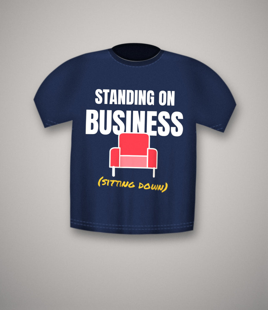 Standing On Business (Sitting Down) T-Shirt | Funny Office Meme Tee