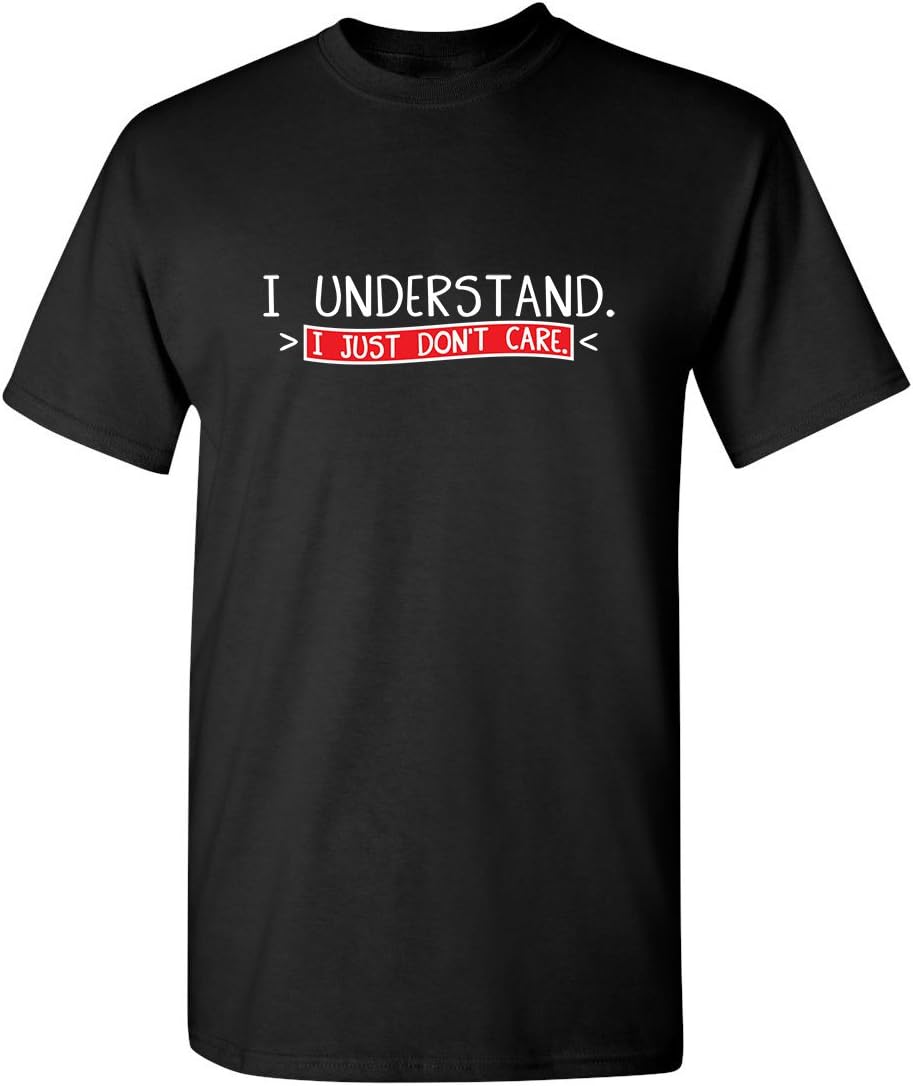 I Understand I Just Don’t Care T-Shirt | Funny Sarcastic Quote Tee for Men | Blunt Attitude Graphic Shirts Casual Wear